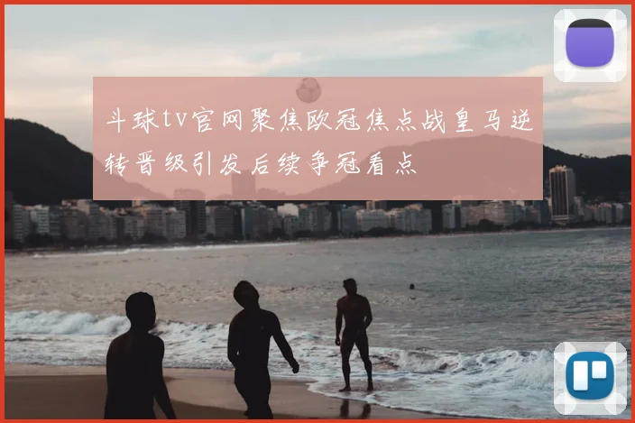 斗球tv官网聚焦欧冠焦点战皇马逆转晋级引发后续争冠看点