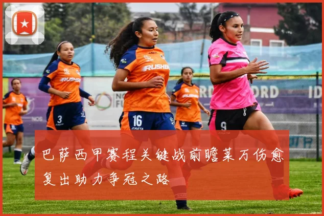 巴萨西甲赛程关键战前瞻莱万伤愈复出助力争冠之路