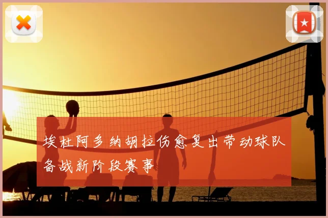埃杜阿多纳胡拉伤愈复出带动球队备战新阶段赛事