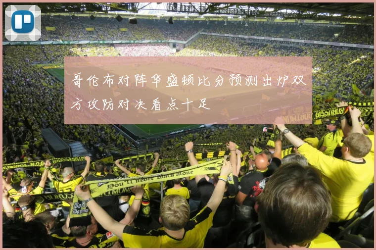 哥伦布对阵华盛顿比分预测出炉双方攻防对决看点十足