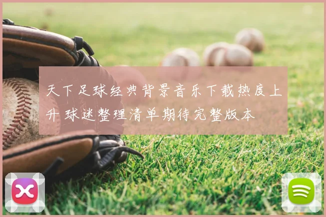 天下足球经典背景音乐下载热度上升 球迷整理清单期待完整版本