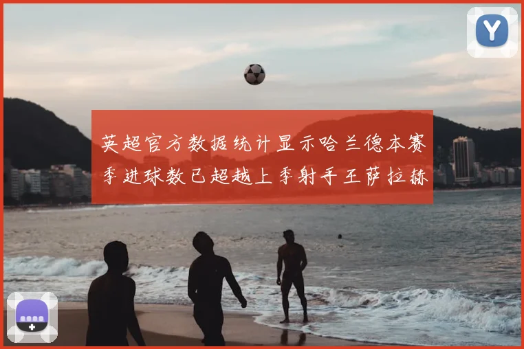 英超官方数据统计显示哈兰德本赛季进球数已超越上季射手王萨拉赫