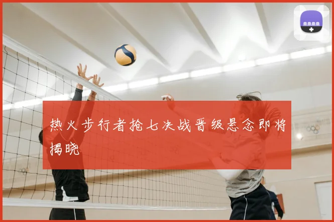 热火步行者抢七决战晋级悬念即将揭晓