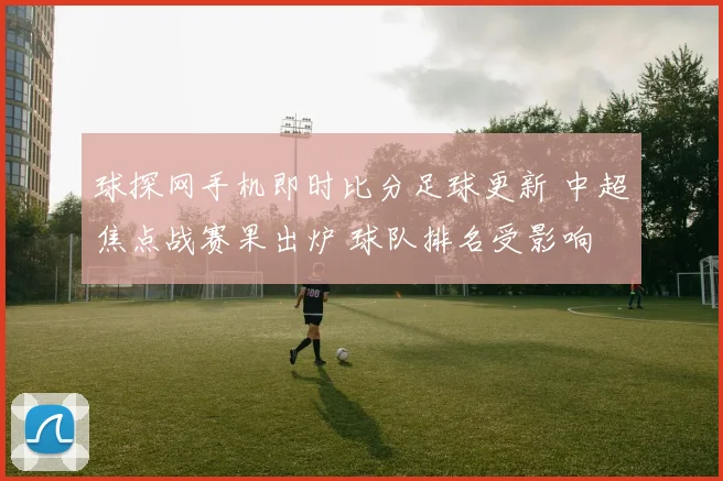 球探网手机即时比分足球更新 中超焦点战赛果出炉 球队排名受影响