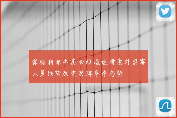 蒙特利尔冬奥会短道速滑意外禁赛人员缺阵改变奖牌争夺态势