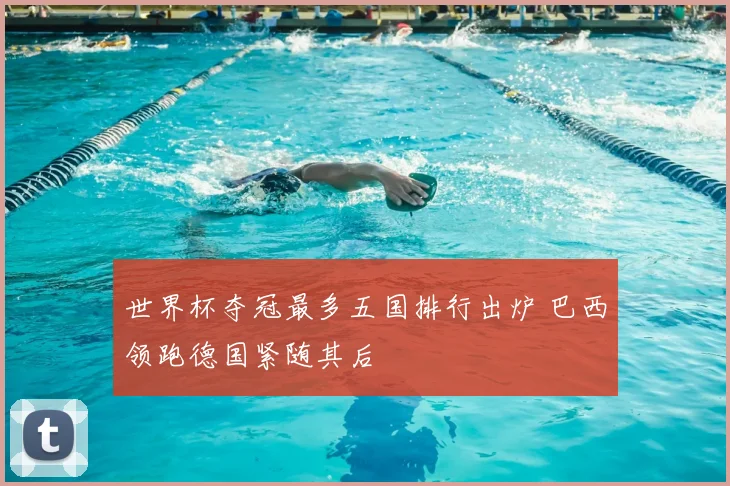 世界杯夺冠最多五国排行出炉 巴西领跑德国紧随其后