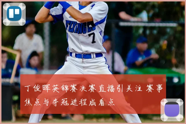 丁俊晖英锦赛决赛直播引关注 赛事焦点与夺冠进程成看点