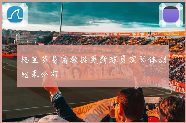 格里芬身高数据更新球员实际体测结果公布