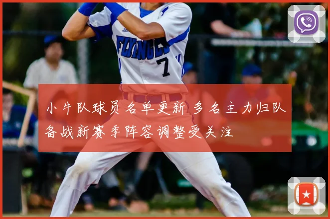 小牛队球员名单更新 多名主力归队备战新赛季阵容调整受关注