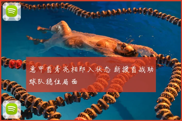 意甲首秀亮相即入状态 新援首战助球队稳住局面