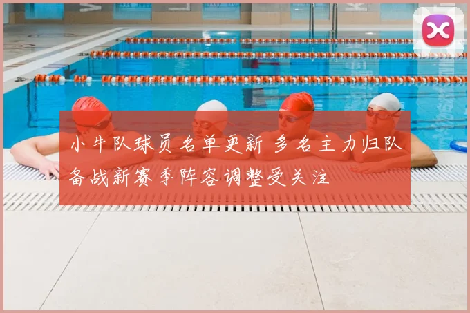 小牛队球员名单更新 多名主力归队备战新赛季阵容调整受关注