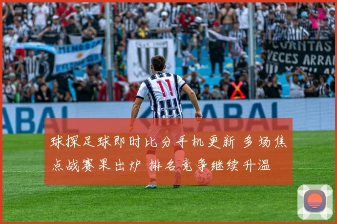 球探足球即时比分手机更新 多场焦点战赛果出炉 排名竞争继续升温