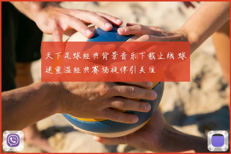 天下足球经典背景音乐下载上线 球迷重温经典赛场旋律引关注