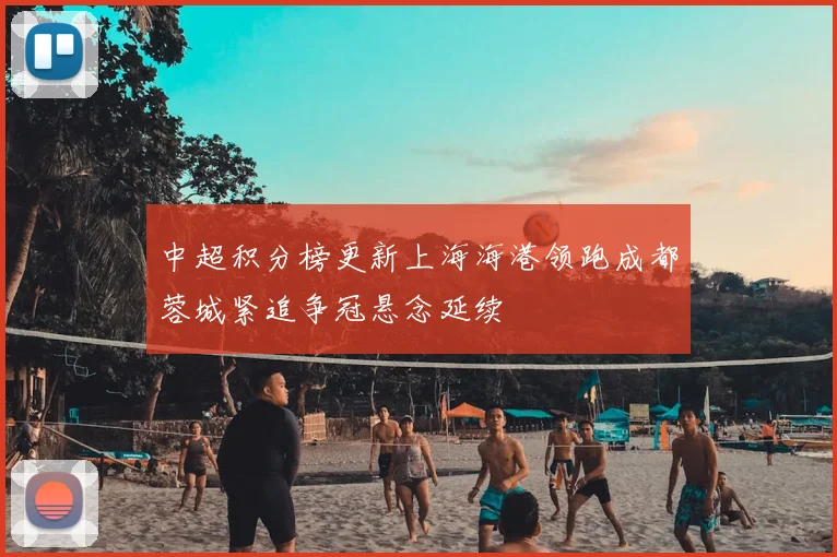 中超积分榜更新上海海港领跑成都蓉城紧追争冠悬念延续