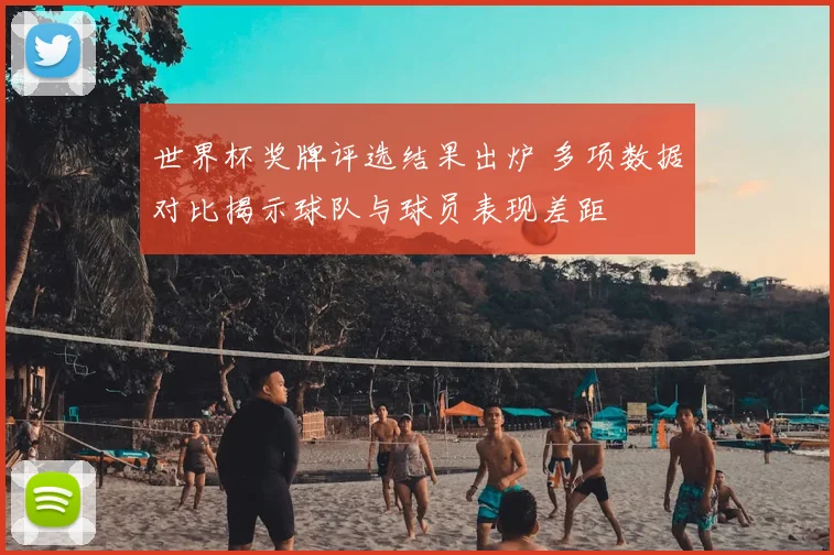 世界杯奖牌评选结果出炉 多项数据对比揭示球队与球员表现差距