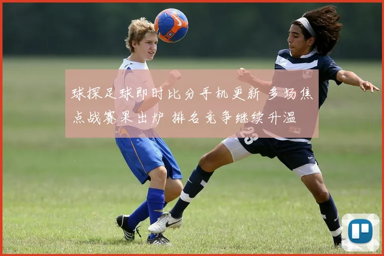 球探足球即时比分手机更新 多场焦点战赛果出炉 排名竞争继续升温