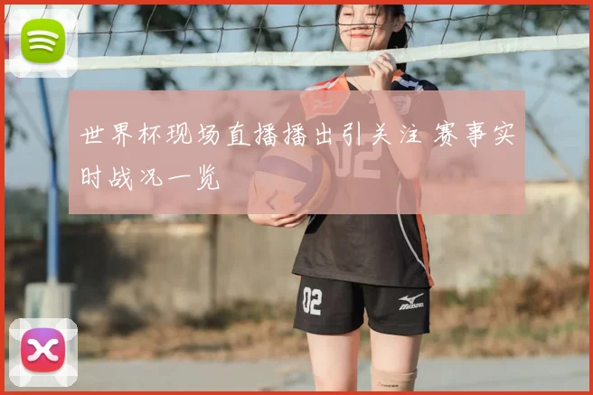 世界杯现场直播播出引关注 赛事实时战况一览