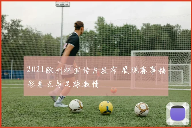 2021欧洲杯宣传片发布 展现赛事精彩看点与足球激情