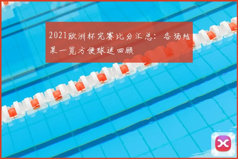 2021欧洲杯完赛比分汇总：各场结果一览方便球迷回顾