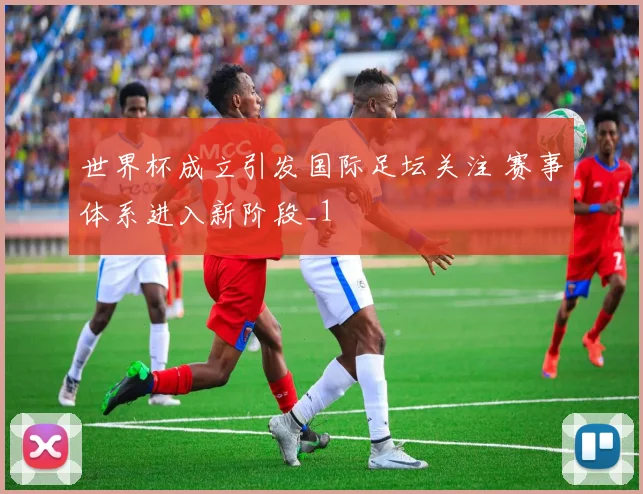 世界杯成立引发国际足坛关注 赛事体系进入新阶段_1