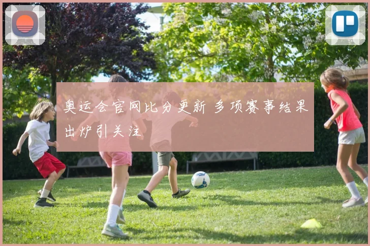 奥运会官网比分更新 多项赛事结果出炉引关注