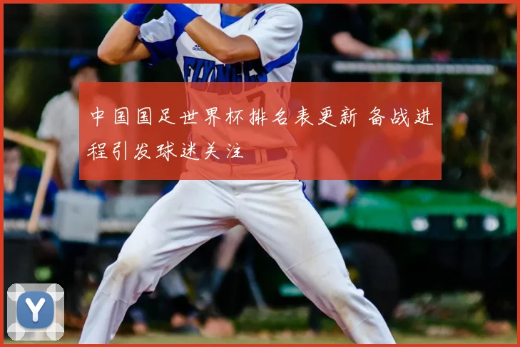 中国国足世界杯排名表更新 备战进程引发球迷关注